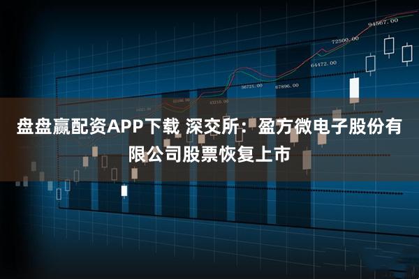 盘盘赢配资APP下载 深交所：盈方微电子股份有限公司股票恢复上市