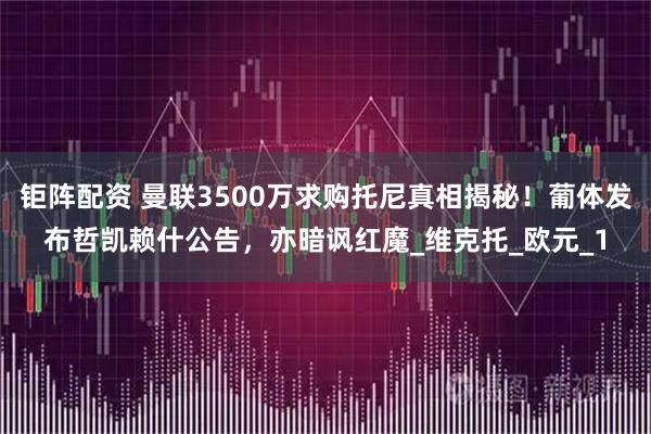 钜阵配资 曼联3500万求购托尼真相揭秘！葡体发布哲凯赖什公告，亦暗讽红魔_维克托_欧元_1