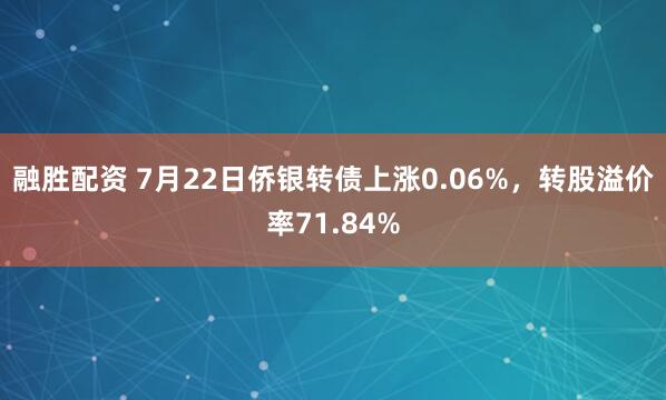 融胜配资 7月22日侨银转债上涨0.06%，转股溢价率71.84%