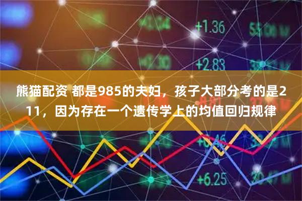 熊猫配资 都是985的夫妇，孩子大部分考的是211，因为存在一个遗传学上的均值回归规律