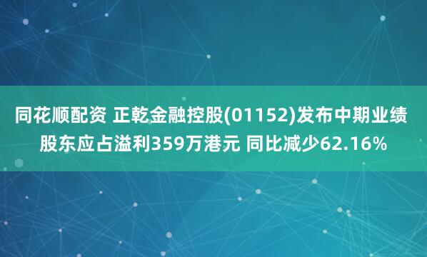同花顺配资 正乾金融控股(01152)发布中期业绩 股东应占溢利359万港元 同比减少62.16%