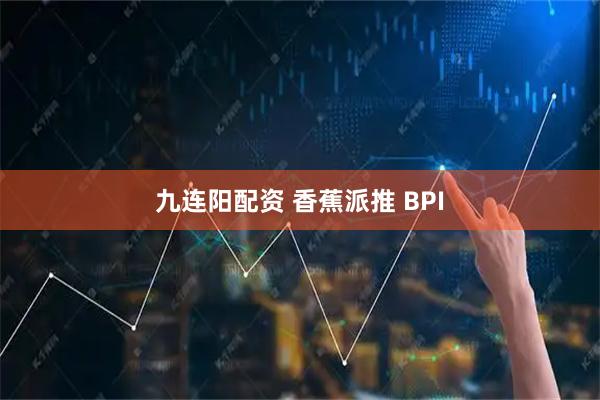 九连阳配资 香蕉派推 BPI