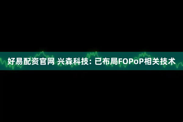 好易配资官网 兴森科技: 已布局FOPoP相关技术
