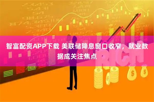 智富配资APP下载 美联储降息窗口收窄，就业数据成关注焦点